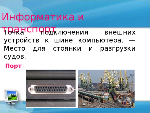 Информатика и транспорт Точка подключения внешних устройств к шине компьютера. — Место для стоянки и разгрузки судов. Порт 