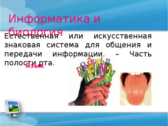 Информатика и биология Естественная или искусственная знаковая система для общения и передачи информации. – Часть полости рта. Язык 