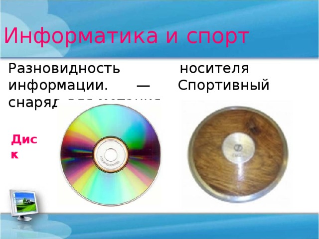 Информатика и спорт Разновидность носителя информации. — Спортивный снаряд для метания. Диск 