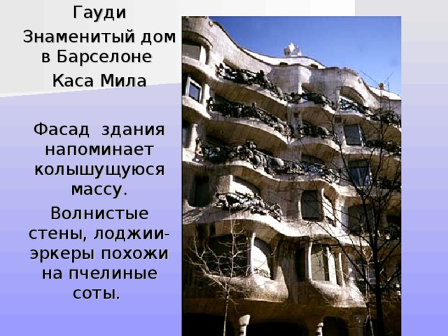  Гауди  Знаменитый дом в Барселоне  Каса Мила  Фасад здания напоминает колышущуюся массу.  Волнистые стены, лоджии-эркеры похожи на пчелиные соты. 
