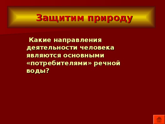  Защитим природу  Какие направления деятельности человека являются основными «потребителями» речной воды? 