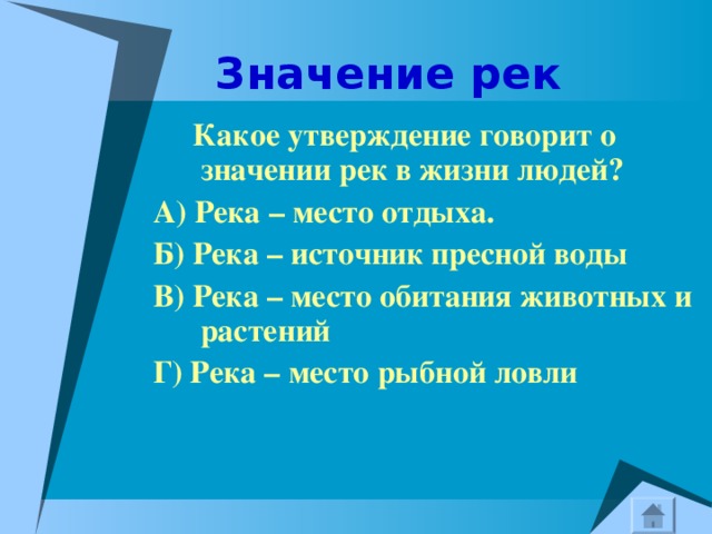  Значение рек  Какое утверждение говорит о значении рек в жизни людей? А) Река – место отдыха. Б) Река – источник пресной воды В) Река – место обитания животных и растений Г) Река – место рыбной ловли 