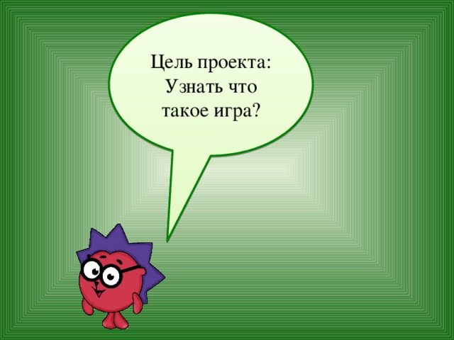 Цель проекта: Узнать что такое игра? 