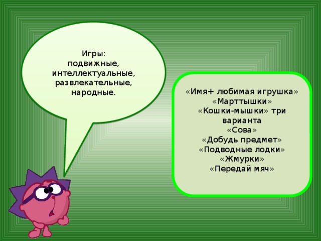 Игры: подвижные, интеллектуальные, развлекательные, народные. «Имя+ любимая игрушка» «Марттышки» «Кошки-мышки» три варианта «Сова» «Добудь предмет» «Подводные лодки» «Жмурки» «Передай мяч» 