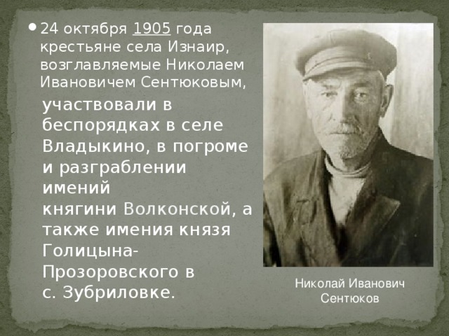 24 октября  1905 года крестьяне села Изнаир, возглавляемые Николаем Ивановичем Сентюковым, участвовали в беспорядках в селе Владыкино, в погроме и разграблении имений княгини  Волконской , а также имения князя Голицына-Прозоровского в с. Зубриловке. Николай Иванович Сентюков 