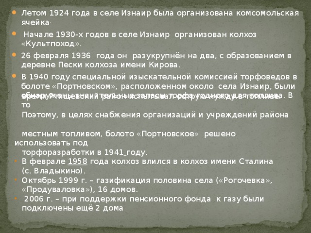 Летом 1924 года в селе Изнаир была организована комсомольская ячейка .  Начале 1930-х годов в селе Изнаир организован колхоз «Культпоход». 26 февраля 1936  года он разукрупнён на два, с образованием в деревне Пески колхоза имени Кирова. В 1940 году специальной изыскательной комиссией торфоведов в болоте «Портновском», расположенном около села Изнаир, были обнаружены значительные запасы торфа годного для топлива. В то  время Ртищевский район испытывал острую нужду в топливе.  Поэтому, в целях снабжения организаций и учреждений района  местным топливом, болото «Портновское» решено использовать под  торфоразработки в 1941  году.  В феврале  1958  года колхоз влился в колхоз имени Сталина  (с. Владыкино).  Октябрь 1999 г. – газификация половина села («Рогочевка»,  «Продуваловка»), 16 домов.  2006 г. – при поддержки пенсионного фонда к газу были  подключены ещё 2 дома 