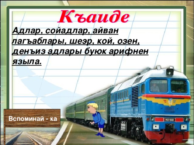 Адлар, сойадлар, айван лагъаблары, шеэр, кой, озен, денъиз адлары буюк арифнен языла. Вспоминай - ка 