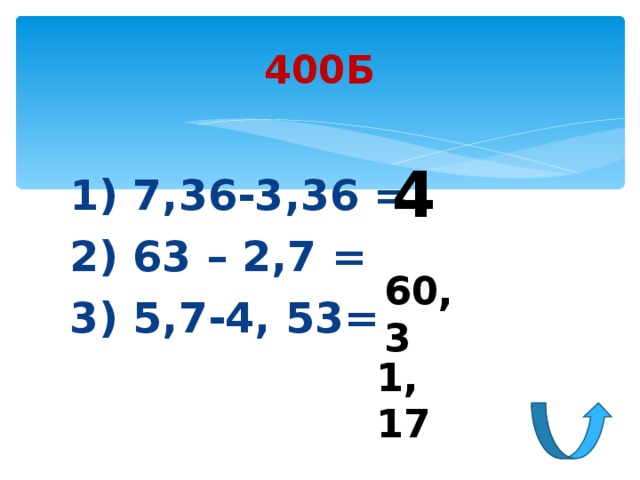 400Б 4 1) 7,36-3,36 = 2) 63 – 2,7 = 3) 5,7-4, 53= 60,3 1,17 