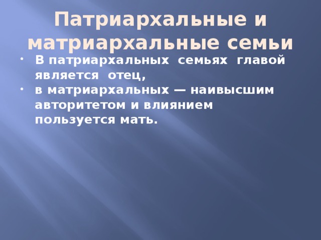 Патриархальные и матриархальные семьи В патриархальных семьях главой является отец, в матриархальных — наивысшим авторитетом и влиянием пользуется мать. 