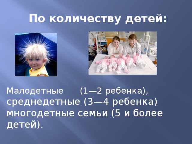  По количеству детей: Малодетные (1—2 ребенка), среднедетные (3—4 ребенка) многодетные семьи (5 и более детей). 