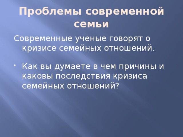 Проблемы современной семьи Современные ученые говорят о кризисе семейных отношений. Как вы думаете в чем причины и каковы последствия кризиса семейных отношений? 