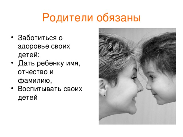 Родители обязаны Заботиться о здоровье своих детей; Дать ребенку имя, отчество и фамилию, Воспитывать своих детей 