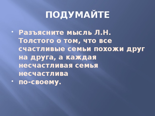 ПОДУМАЙТЕ Разъясните мысль Л.Н. Толстого о том, что все счастливые семьи похожи друг на друга, а каждая несчастливая семья несчастлива по-своему. 