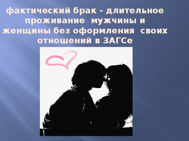 фактический брак - длительное проживание мужчины и женщины без оформления своих отношений в ЗАГСе 