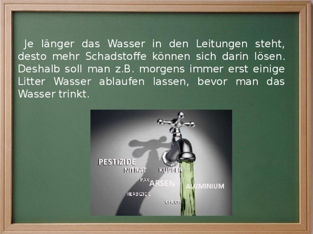 Je länger das Wasser in den Leitungen steht, desto mehr Schadstoffe können sich darin lösen . Deshalb soll man z.B. morgens immer erst einige Litter Wasser ablaufen lassen, bevor man das Wasser trinkt.  