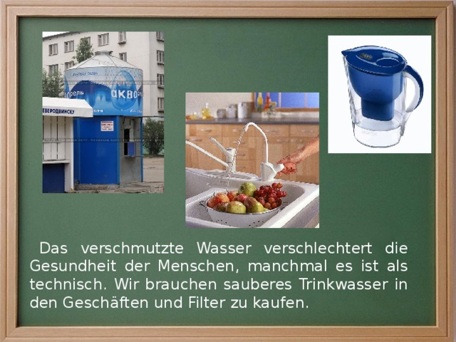 Das verschmutzte Wasser verschlechtert die Gesundheit der Menschen, manchmal es ist als technisch. Wir brauchen sauberes Trinkwasser in den Geschäften und Filter zu kaufen. 