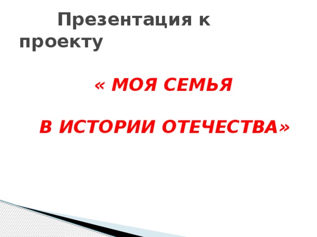  Презентация к проекту  « МОЯ СЕМЬЯ   В ИСТОРИИ ОТЕЧЕСТВА» 