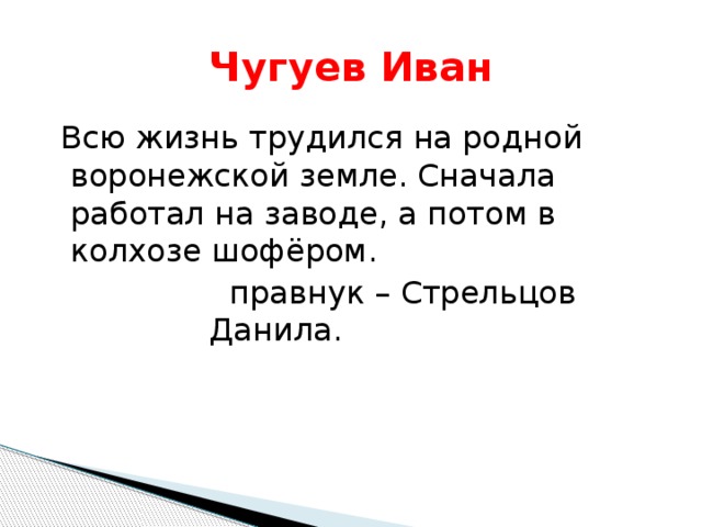 Чугуев  Иван  Всю жизнь трудился на родной воронежской земле. Сначала работал на заводе, а потом в колхозе шофёром.  правнук – Стрельцов Данила. 