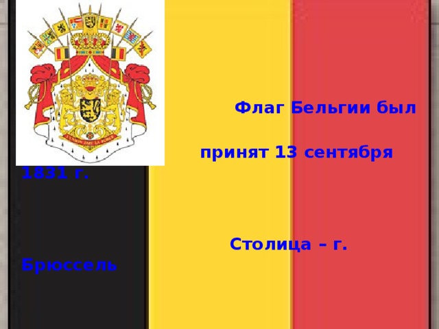 Бельгия  Флаг Бельгии был  принят 13 сентября 1831 г.    Столица – г. Брюссель