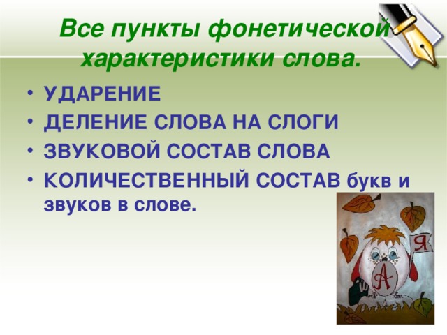 Все пункты фонетической характеристики слова.  УДАРЕНИЕ ДЕЛЕНИЕ СЛОВА НА СЛОГИ ЗВУКОВОЙ СОСТАВ СЛОВА КОЛИЧЕСТВЕННЫЙ СОСТАВ букв и звуков в слове. 