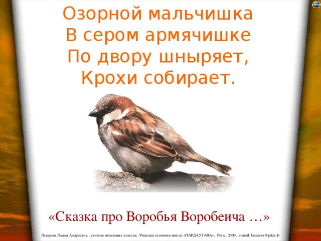 Озорной мальчишка  В сером армячишке  По двору шныряет,  Крохи собирает.  «Сказка про Воробья Воробеича …» 