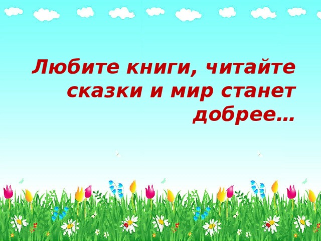 Любите книги, читайте сказки и мир станет добрее… 