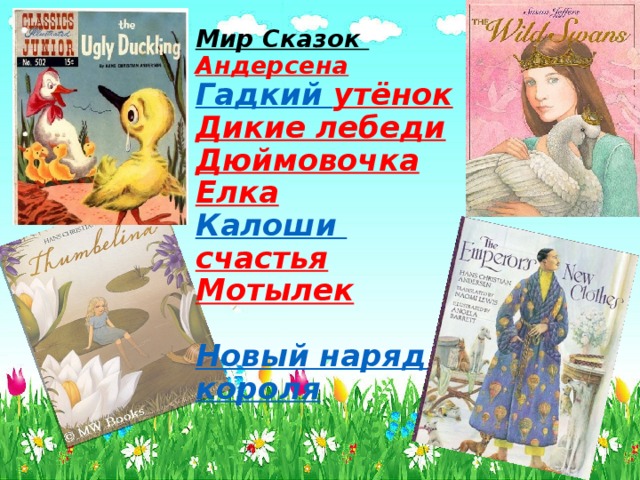 Мир Сказок Андерсена  Гадкий утёнок  Дикие лебеди  Дюймовочка  Елка  Калоши счастья  Мотылек   Новый наряд короля    