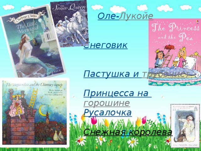   Оле- Лукойе    Снеговик    Пастушка и трубочист   Принцесса на горошине  Русалочка   Снежная королева   