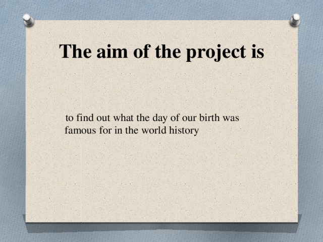 The aim of the project is  to find out what the day of our birth was famous for in the world history 