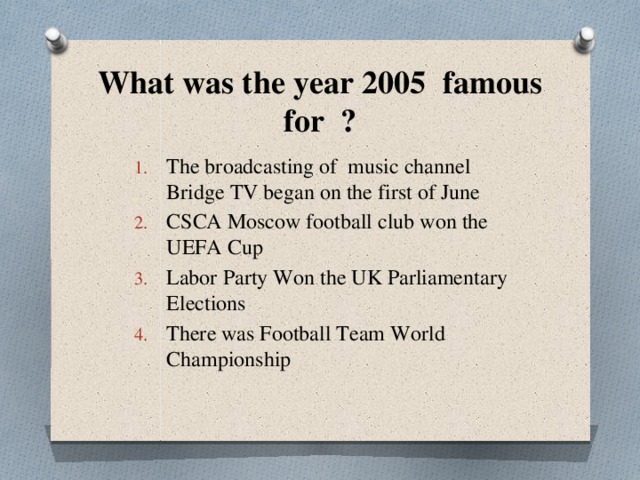 What was the year 2005 famous for ? The broadcasting of music channel Bridge TV began on the first of June CSCA Moscow football club won the UEFA Cup Labor Party Won the UK Parliamentary Elections There was Football Team World Championship The broadcasting of music channel Bridge TV began on the first of June CSCA Moscow football club won the UEFA Cup Labor Party Won the UK Parliamentary Elections There was Football Team World Championship 