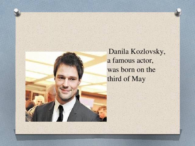  Danila Kozlovsky, a famous actor, was born on the third of May 