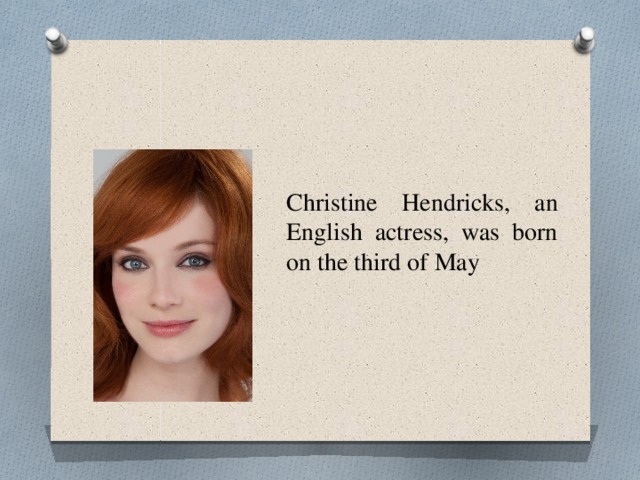 Christine Hendricks, an English actress, was born on the third of May 
