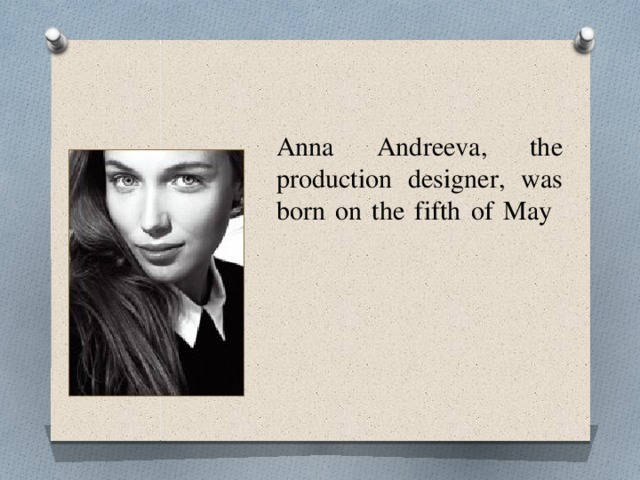Anna Andreeva, the production designer, was born on the fifth of May   