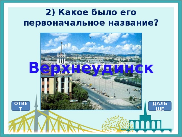 2) Какое было его первоначальное название? Верхнеудинск ОТВЕТ ДАЛЬШЕ