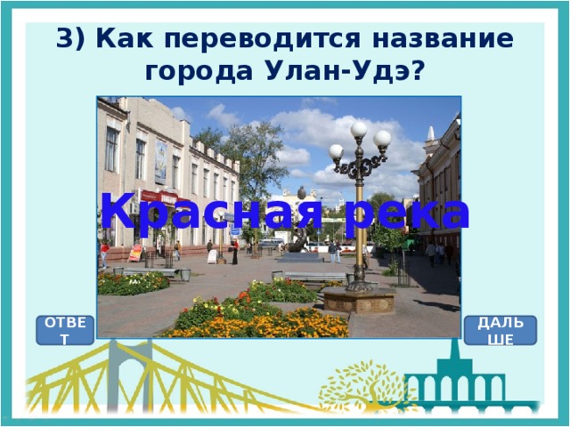 3) Как переводится название города Улан-Удэ? Красная река ОТВЕТ ДАЛЬШЕ