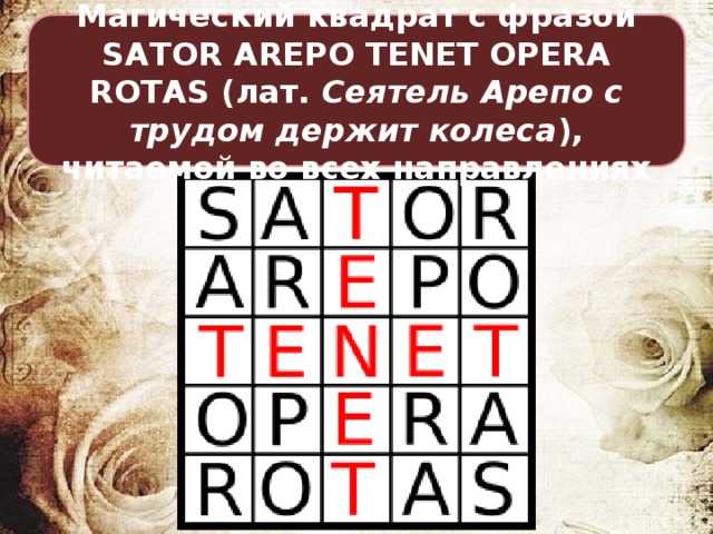Магический квадрат с фразой SATOR AREPO TENET OPERA ROTAS (лат.  Сеятель Арепо с трудом держит колеса ), читаемой во всех направлениях 