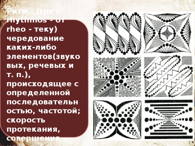 Ритм - (греч. rhythmos - от rheo - теку) чередование каких-либо элементов(звуковых, речевых и т. п.), происходящее с определенной последовательностью, частотой; скорость протекания, совершения чего-либо 