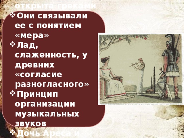 Гармония была открыта греками Они связывали ее с понятием «мера» Лад, слаженность, у древних «согласие разногласного» Принцип организации музыкальных звуков Дочь Ареса и Афродиты 