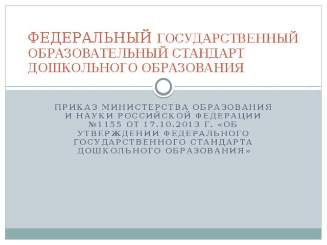 ФЕДЕРАЛЬНЫЙ ГОСУДАРСТВЕННЫЙ ОБРАЗОВАТЕЛЬНЫЙ СТАНДАРТ ДОШКОЛЬНОГО ОБРАЗОВАНИЯ Приказ Министерства образования и науки российской федерации №1155 от 17.10.2013 г. «Об утверждении федерального государственного стандарта дошкольного образования»     