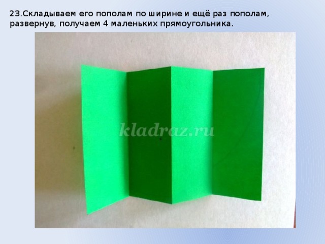 23.Складываем его пополам по ширине и ещё раз пополам, развернув, получаем 4 маленьких прямоугольника. 