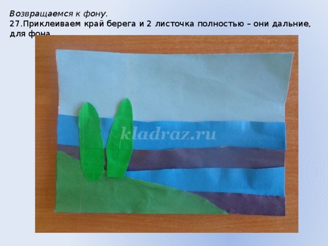 Возвращаемся к фону.  27.Приклеиваем край берега и 2 листочка полностью – они дальние, для фона. 