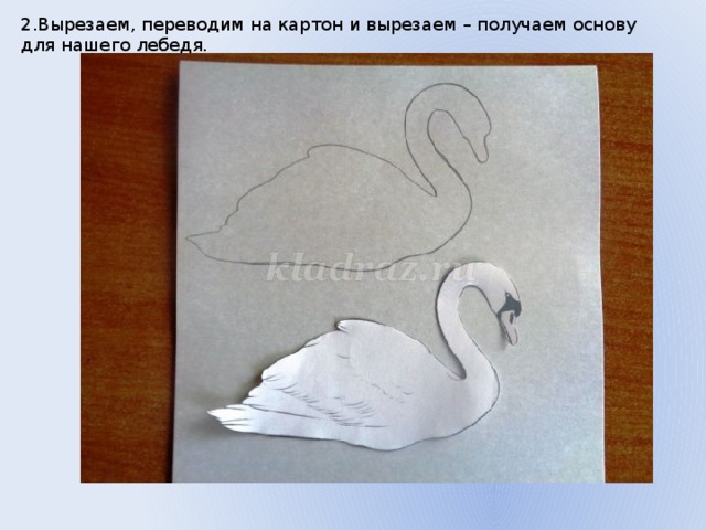 2.Вырезаем, переводим на картон и вырезаем – получаем основу для нашего лебедя. 