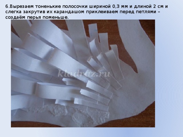6.Вырезаем тоненькие полосочки шириной 0,3 мм и длиной 2 см и слегка закрутив их карандашом приклеиваем перед петлями – создаём перья поменьше. 