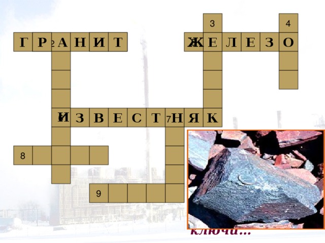 3 4 1 Е 5 Е Л О З И Т Р Г Ж Т И Н 2 А Р И К Я 7 Н Т С Е В З 6   5 . Оно варилась долго  В доменной печи,  На славу получились  Ножницы, ключи… 8 9