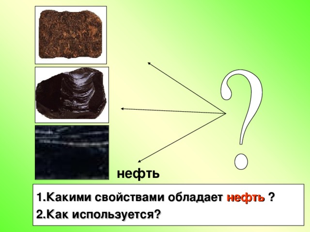 нефть 1.Какими свойствами обладает нефть ? 2.Как используется?  5