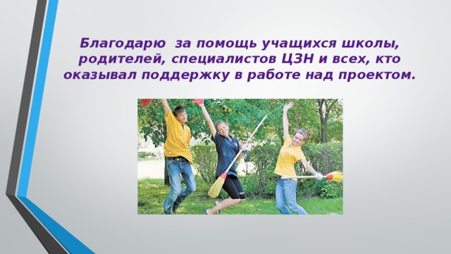 Благодарю за помощь учащихся школы, родителей, специалистов ЦЗН и всех, кто оказывал поддержку в работе над проектом. 