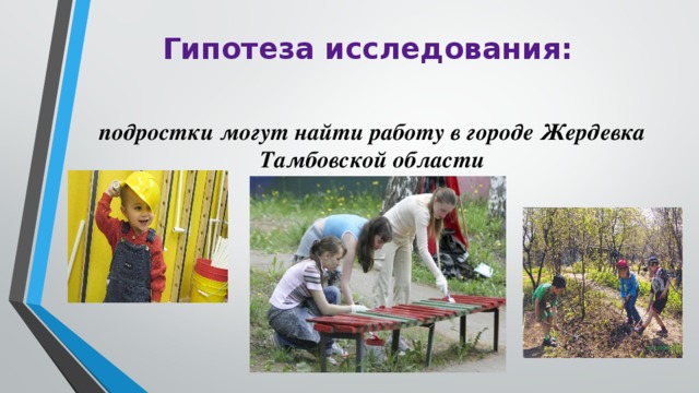 Гипотеза исследования:  подростки могут найти работу в городе Жердевка Тамбовской области  