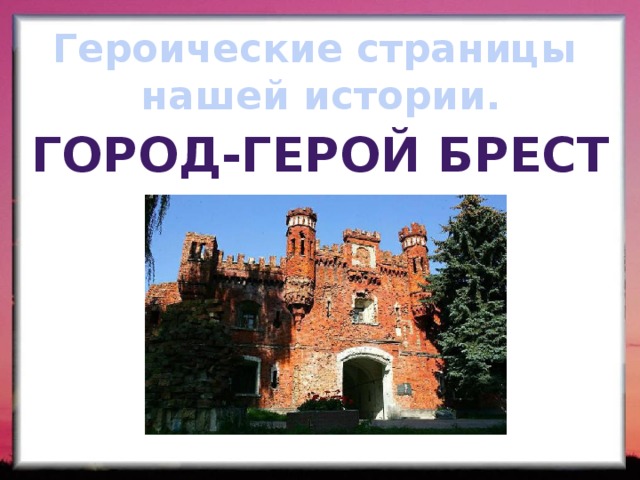 Героические страницы нашей истории. Город-герой брест 