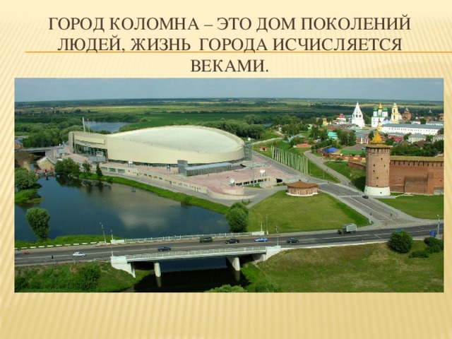 Город Коломна – это дом поколений людей, жизнь города исчисляется веками. 
