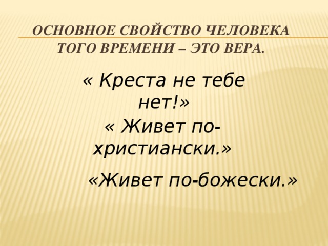 Основное свойство человека того времени – это вера. « Креста не тебе нет!» « Живет по-христиански.» «Живет по-божески.» 